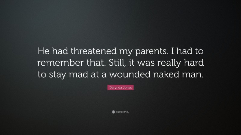 Darynda Jones Quote: “He had threatened my parents. I had to remember that. Still, it was really hard to stay mad at a wounded naked man.”