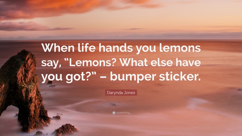Darynda Jones Quote: “When life hands you lemons say, “Lemons? What else have you got?” – bumper sticker.”