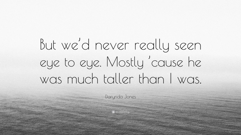 Darynda Jones Quote: “But we’d never really seen eye to eye. Mostly ’cause he was much taller than I was.”