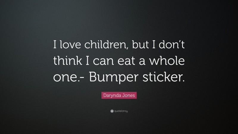 Darynda Jones Quote: “I love children, but I don’t think I can eat a whole one.- Bumper sticker.”