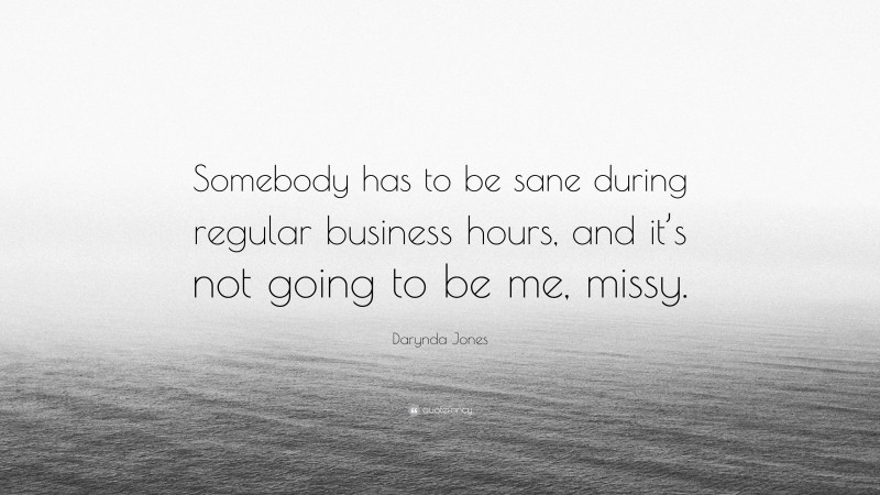 Darynda Jones Quote: “Somebody has to be sane during regular business hours, and it’s not going to be me, missy.”