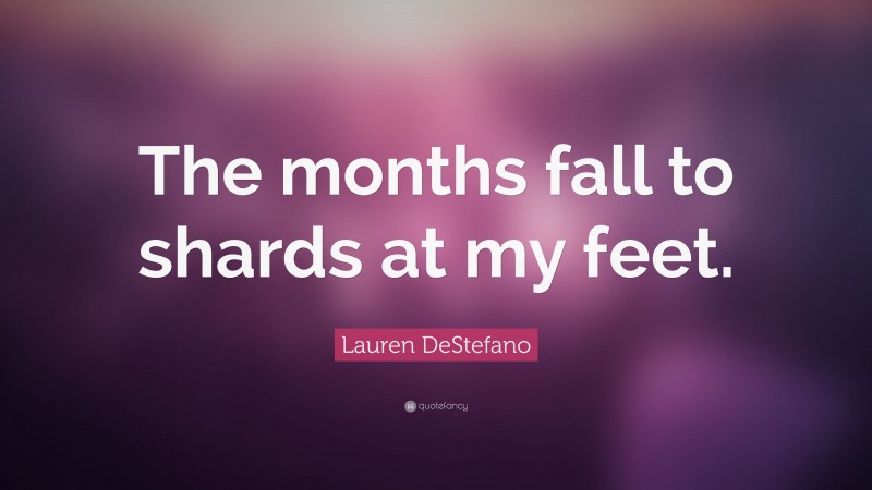 Lauren DeStefano Quote: “The months fall to shards at my feet.”