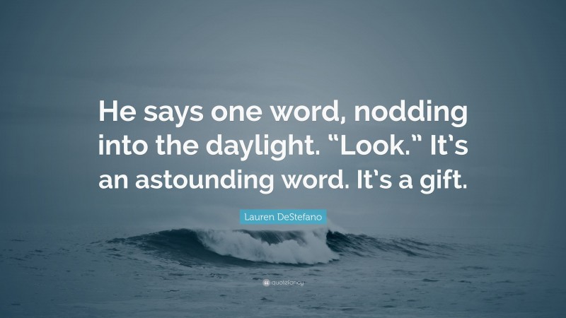 Lauren DeStefano Quote: “He says one word, nodding into the daylight. “Look.” It’s an astounding word. It’s a gift.”