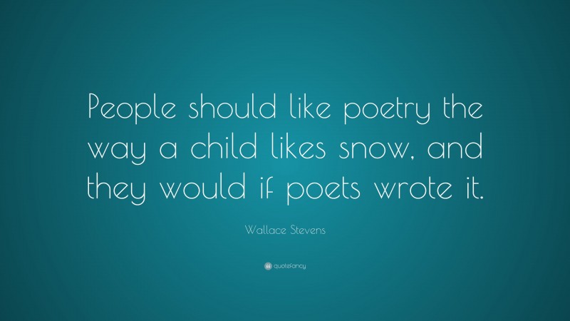 Wallace Stevens Quote: “People should like poetry the way a child likes snow, and they would if poets wrote it.”