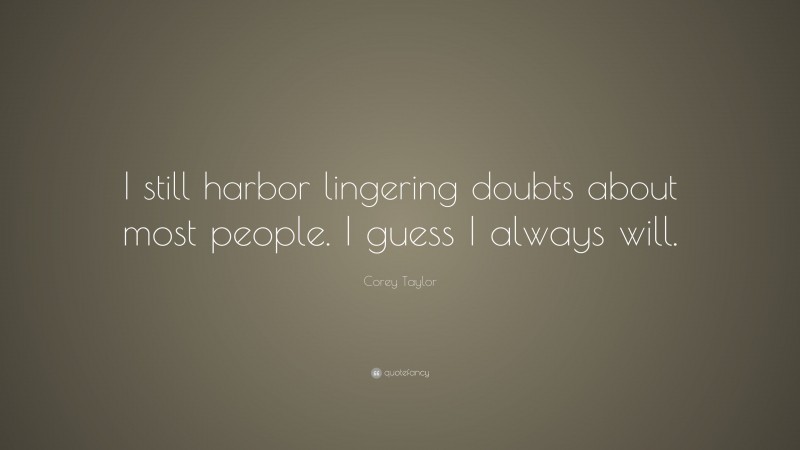 Corey Taylor Quote: “I still harbor lingering doubts about most people. I guess I always will.”