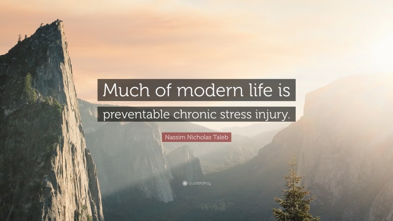 Nassim Nicholas Taleb Quote: “Much of modern life is preventable chronic stress injury.”
