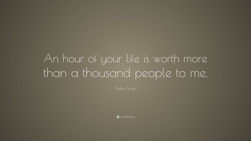 Nalini Singh Quote: “An hour of your life is worth more than a thousand people to me.”
