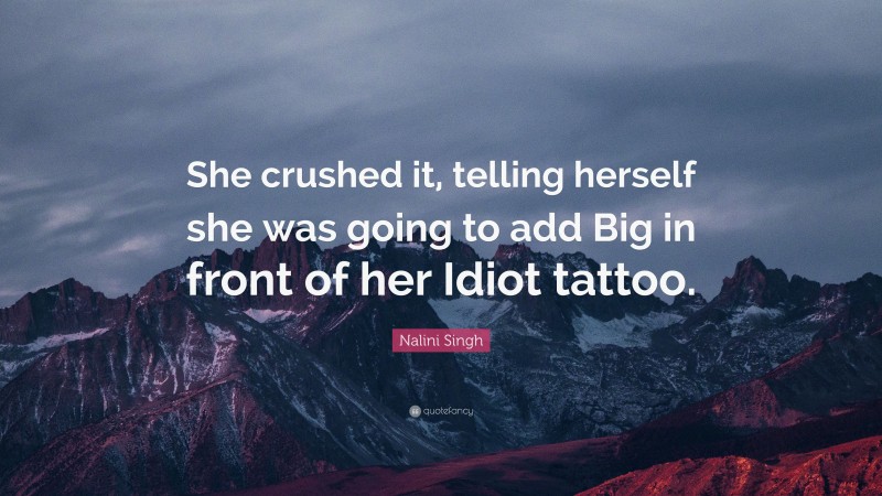 Nalini Singh Quote: “She crushed it, telling herself she was going to add Big in front of her Idiot tattoo.”