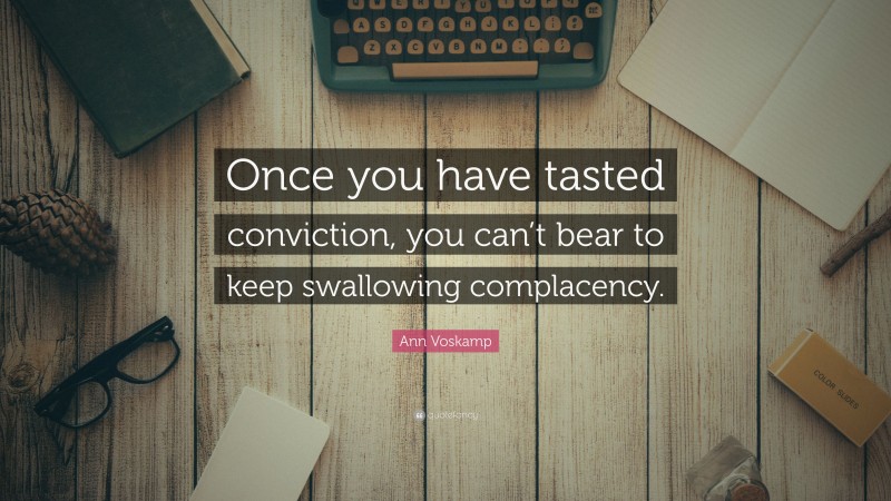 Ann Voskamp Quote: “Once you have tasted conviction, you can’t bear to keep swallowing complacency.”