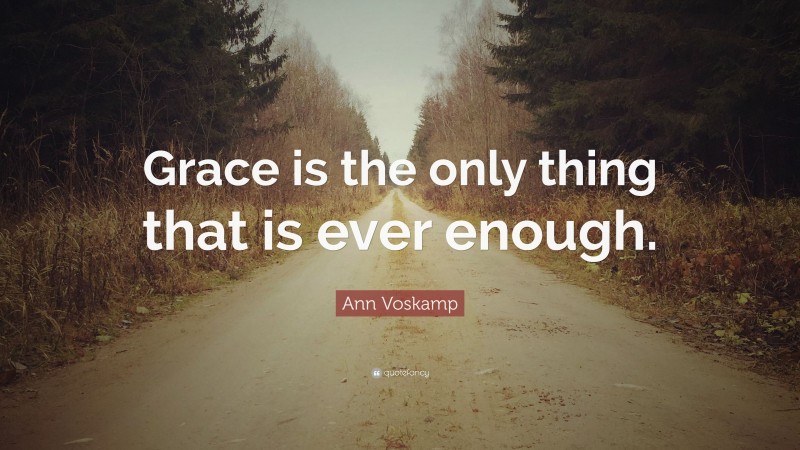 Ann Voskamp Quote: “Grace is the only thing that is ever enough.”