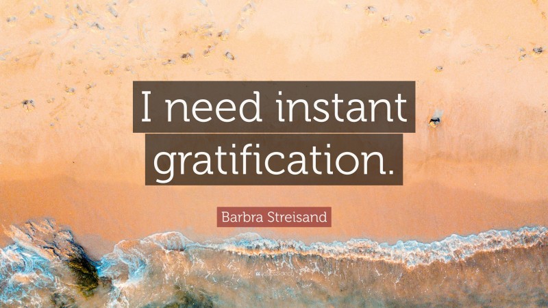Barbra Streisand Quote: “I need instant gratification.”