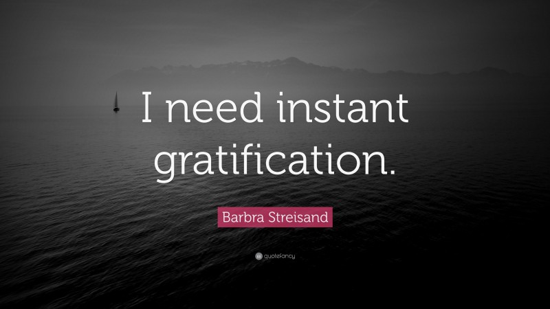 Barbra Streisand Quote: “I need instant gratification.”
