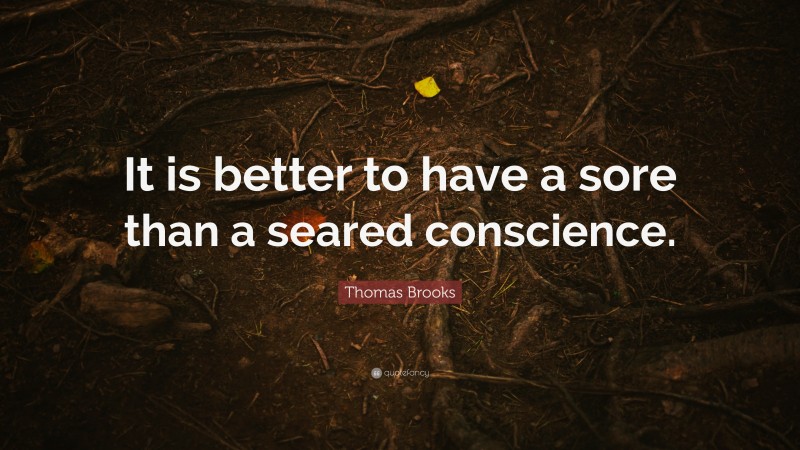 Thomas Brooks Quote: “It is better to have a sore than a seared conscience.”