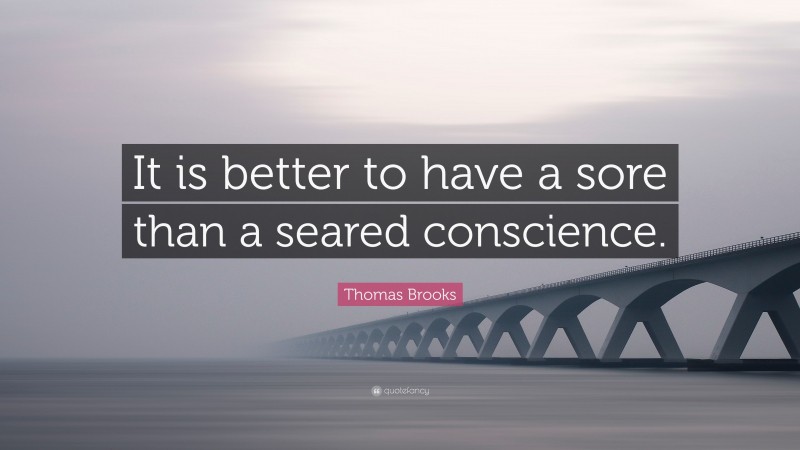 Thomas Brooks Quote: “It is better to have a sore than a seared conscience.”