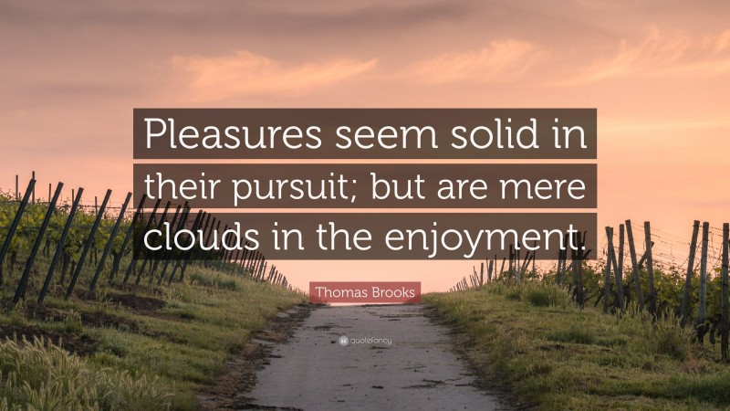 Thomas Brooks Quote: “Pleasures seem solid in their pursuit; but are mere clouds in the enjoyment.”