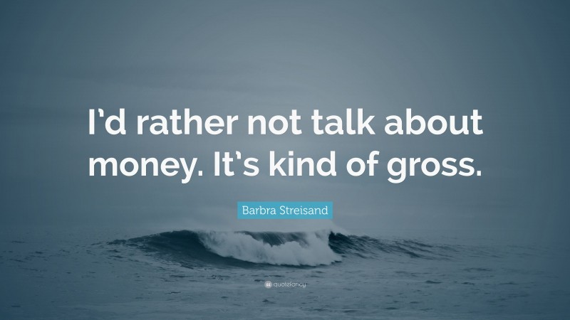 Barbra Streisand Quote: “I’d rather not talk about money. It’s kind of gross.”