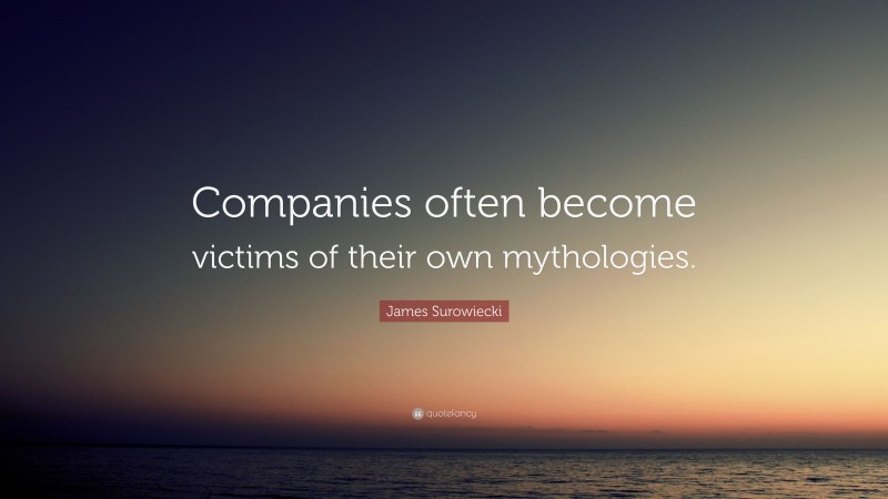 James Surowiecki Quote: “Companies often become victims of their own mythologies.”