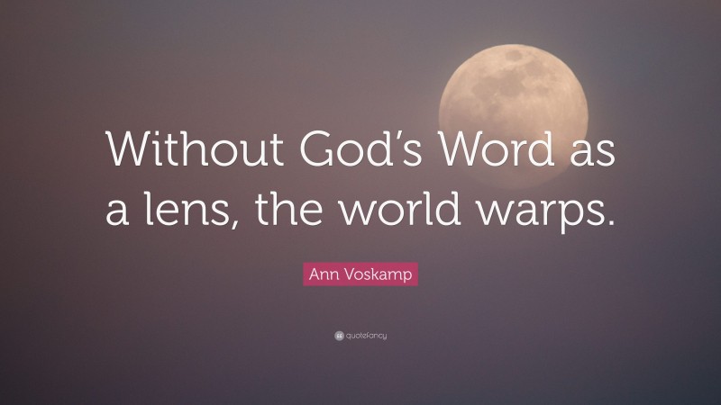 Ann Voskamp Quote: “Without God’s Word as a lens, the world warps.”