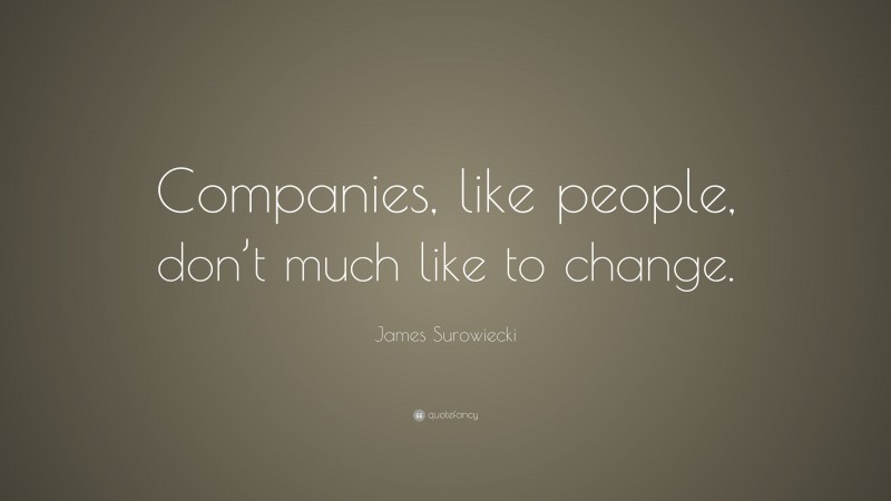James Surowiecki Quote: “Companies, like people, don’t much like to change.”