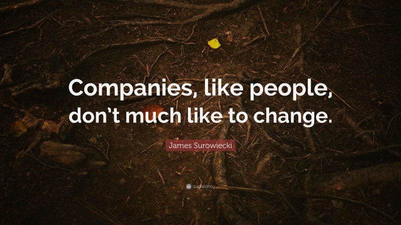 James Surowiecki Quote: “Companies, like people, don’t much like to change.”