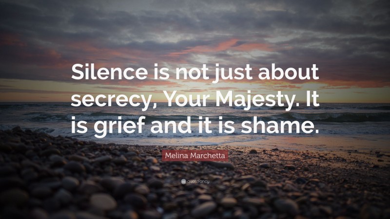 Melina Marchetta Quote: “Silence is not just about secrecy, Your Majesty. It is grief and it is shame.”