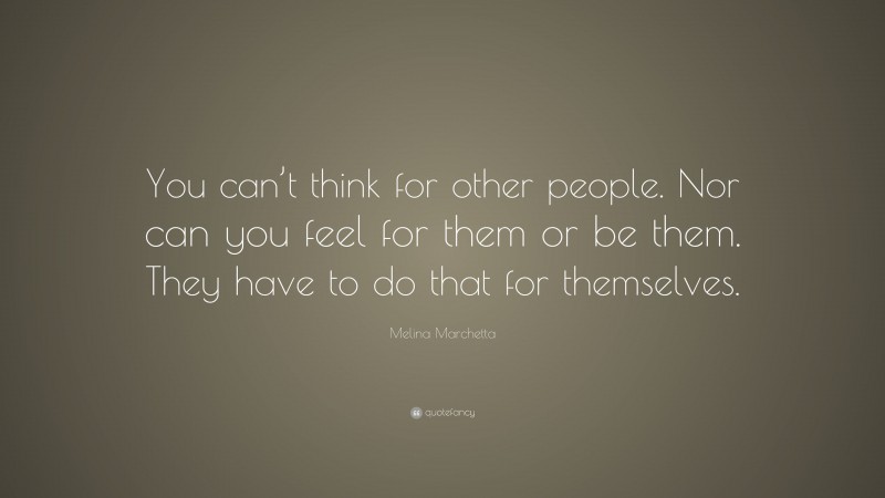 Melina Marchetta Quote: “You can’t think for other people. Nor can you feel for them or be them. They have to do that for themselves.”