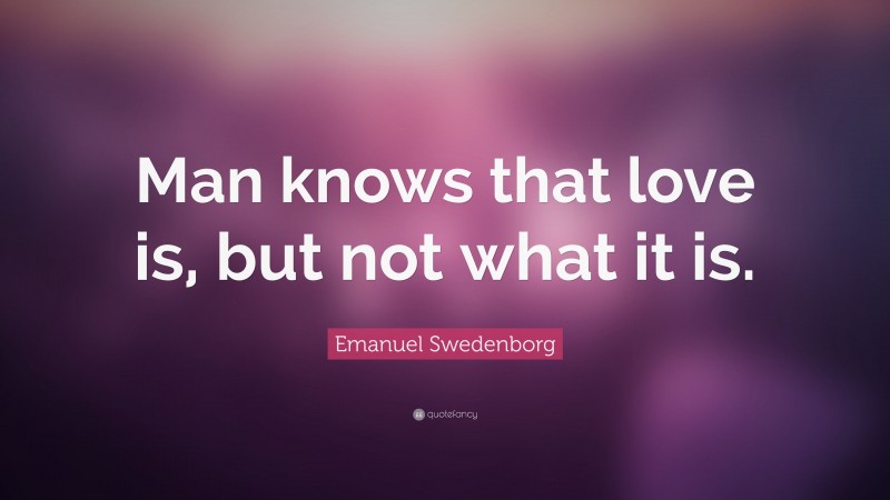 Emanuel Swedenborg Quote: “Man knows that love is, but not what it is.”
