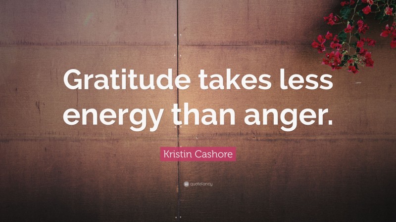 Kristin Cashore Quote: “Gratitude takes less energy than anger.”