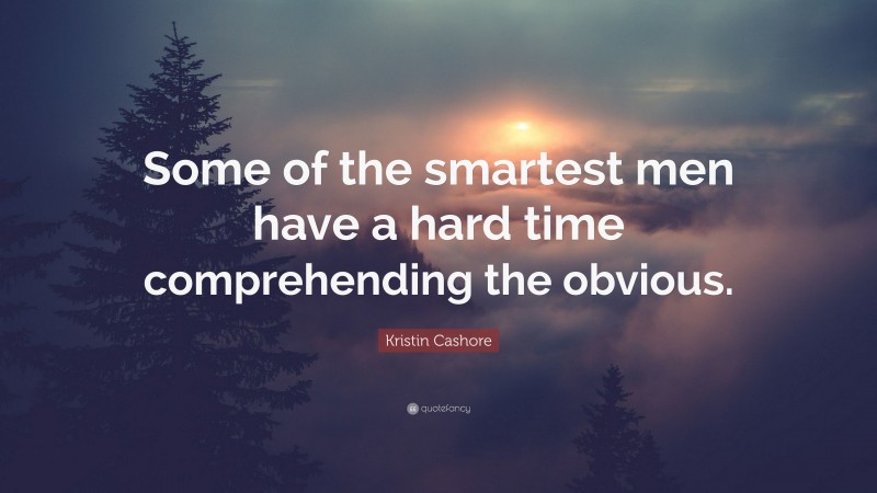 Kristin Cashore Quote: “Some of the smartest men have a hard time comprehending the obvious.”