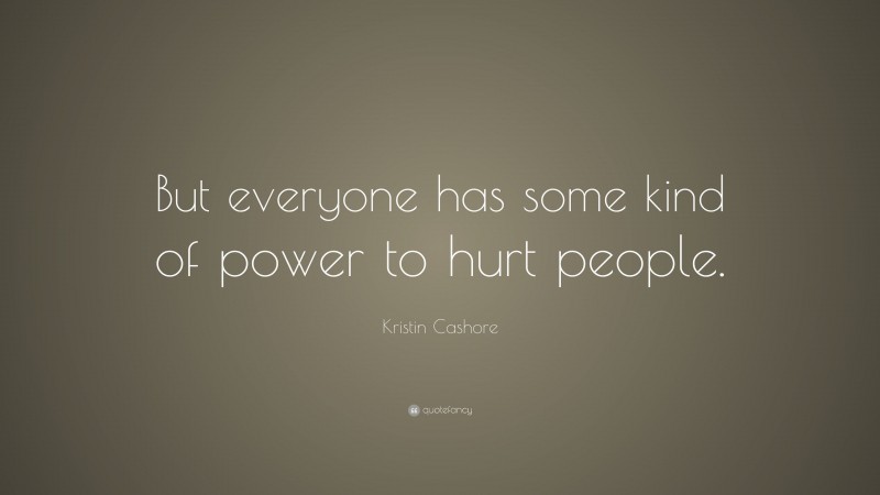Kristin Cashore Quote: “But everyone has some kind of power to hurt people.”