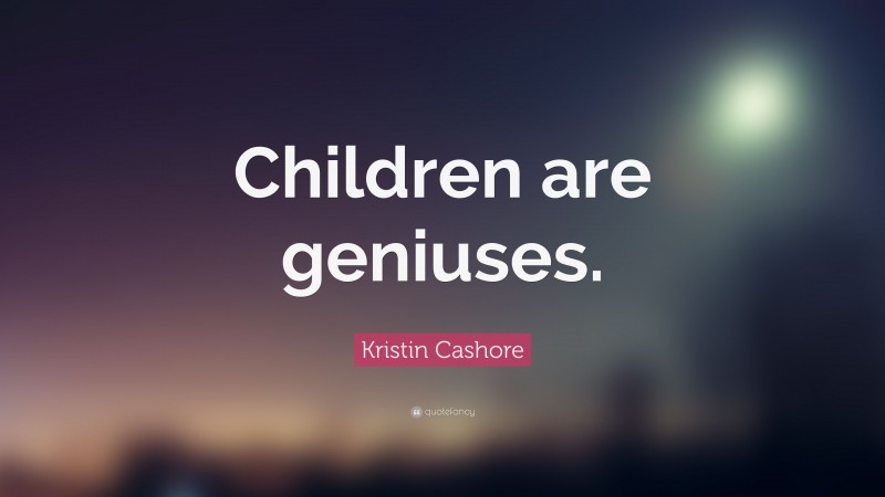 Kristin Cashore Quote: “Children are geniuses.”