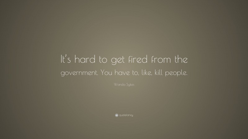 Wanda Sykes Quote: “It’s hard to get fired from the government. You have to, like, kill people.”