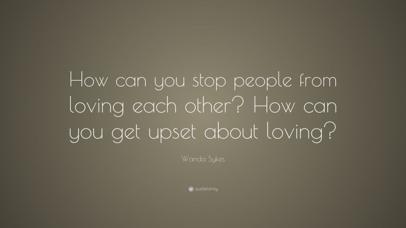 Wanda Sykes Quote: “How can you stop people from loving each other? How can you get upset about loving?”