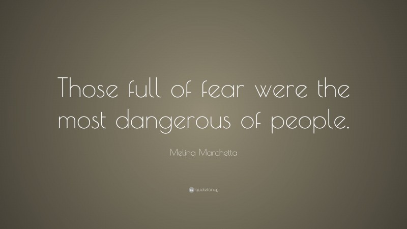 Melina Marchetta Quote: “Those full of fear were the most dangerous of people.”