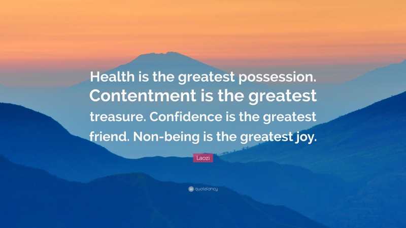 Laozi Quote: “Health is the greatest possession. Contentment is the greatest treasure. Confidence is the greatest friend. Non-being is the greatest joy.”