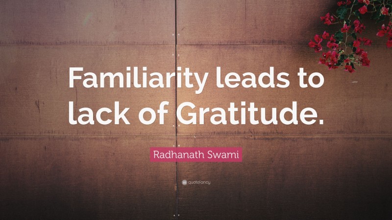 Radhanath Swami Quote: “Familiarity leads to lack of Gratitude.”