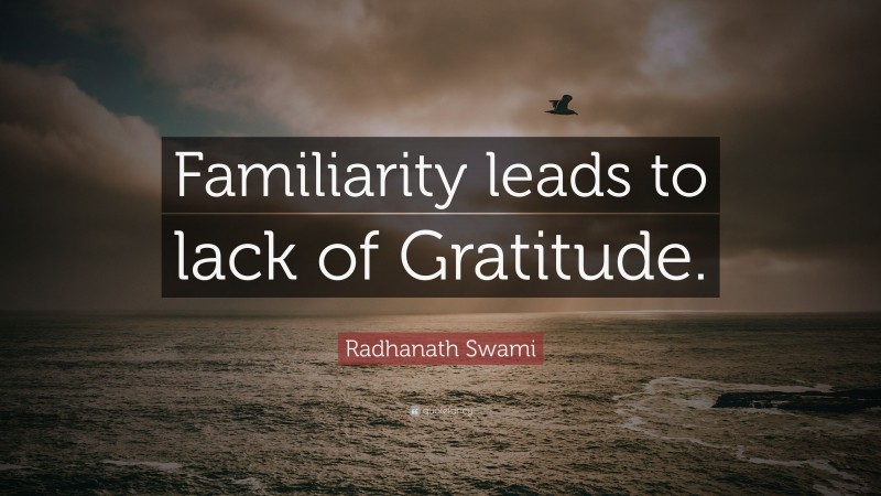Radhanath Swami Quote: “Familiarity leads to lack of Gratitude.”