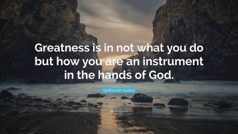 Radhanath Swami Quote: “Greatness is in not what you do but how you are an instrument in the hands of God.”