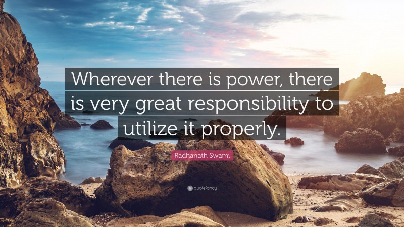 Radhanath Swami Quote: “Wherever there is power, there is very great responsibility to utilize it properly.”