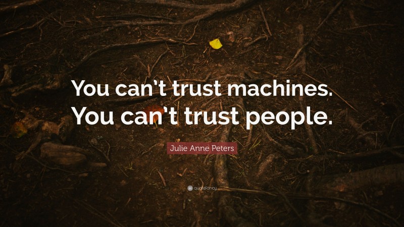 Julie Anne Peters Quote: “You can’t trust machines. You can’t trust people.”