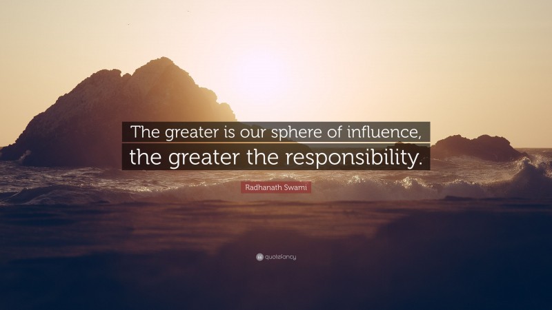 Radhanath Swami Quote: “The greater is our sphere of influence, the greater the responsibility.”