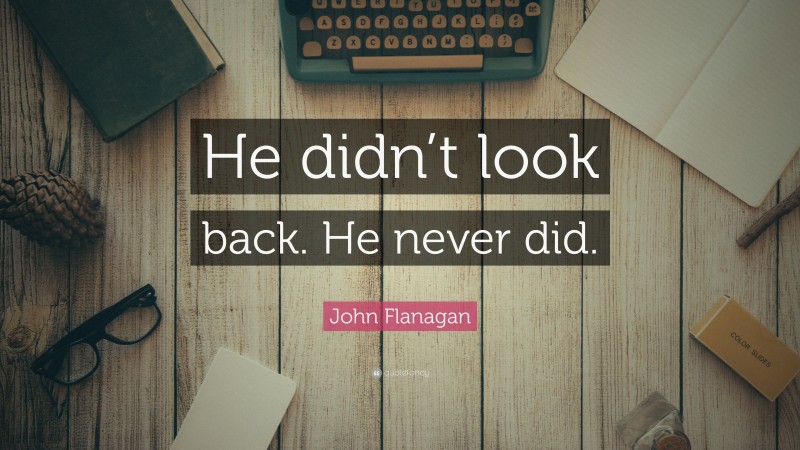 John Flanagan Quote: “He didn’t look back. He never did.”
