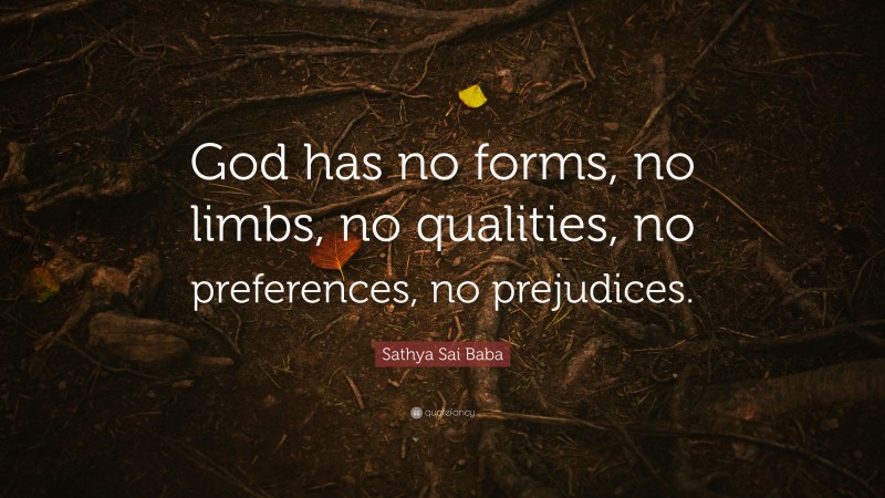 Sathya Sai Baba Quote: “God has no forms, no limbs, no qualities, no preferences, no prejudices.”