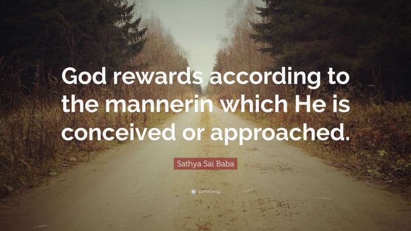 Sathya Sai Baba Quote: “God rewards according to the mannerin which He is conceived or approached.”