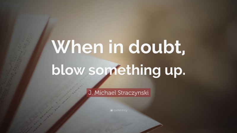 J. Michael Straczynski Quote: “When in doubt, blow something up.”
