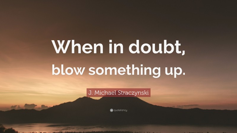 J. Michael Straczynski Quote: “When in doubt, blow something up.”