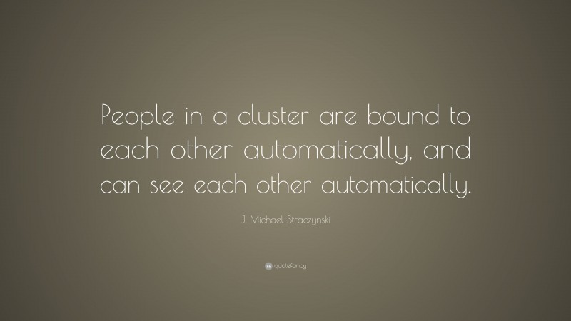 J. Michael Straczynski Quote: “People in a cluster are bound to each other automatically, and can see each other automatically.”