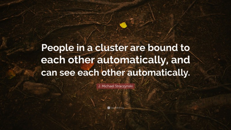 J. Michael Straczynski Quote: “People in a cluster are bound to each other automatically, and can see each other automatically.”