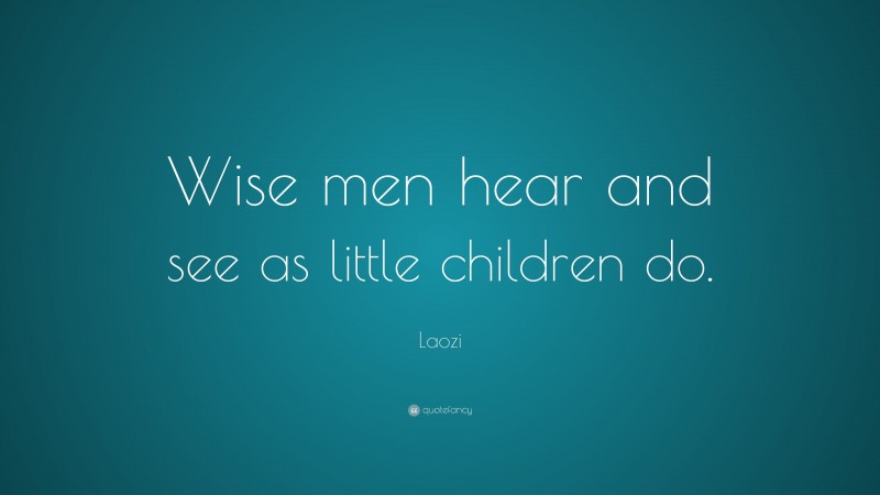 Laozi Quote: “Wise men hear and see as little children do.”