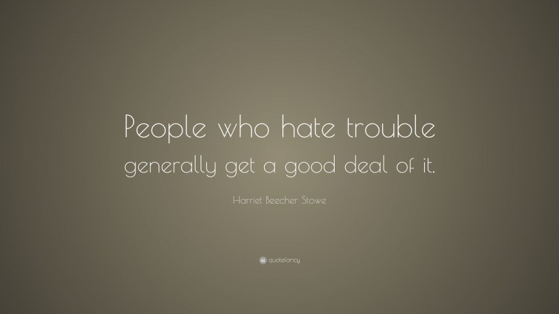 Harriet Beecher Stowe Quote: “People who hate trouble generally get a good deal of it.”